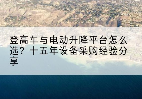 迎江登高车厂家厂家-登高车与电动升降平台怎么选？十五年设备采购经验分享